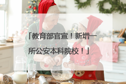 教育部官宣！新增一所公安本科院校！