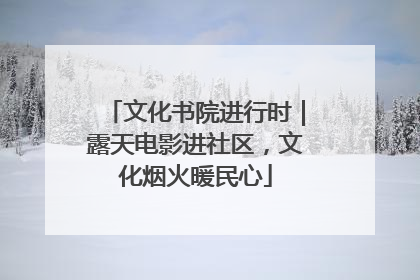 文化书院进行时｜露天电影进社区，文化烟火暖民心