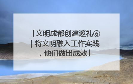 文明成都创建巡礼⑥｜将文明融入工作实践，他们做出成效