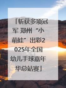 斩获多项冠军 郑州“小萌娃”出彩2025年全国幼儿手球嘉年华总站赛