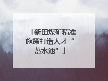 新田煤矿精准施策打造人才“蓄水池”