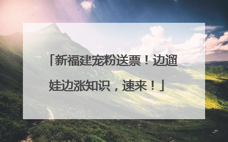 新福建宠粉送票！边遛娃边涨知识，速来！