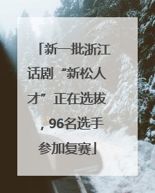 新一批浙江话剧“新松人才”正在选拔，96名选手参加复赛