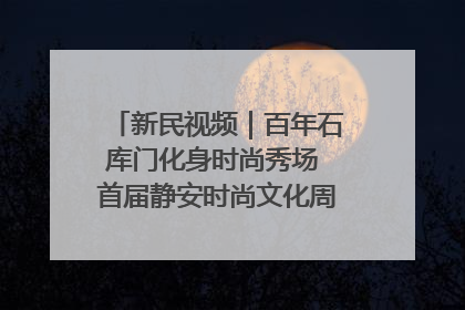 新民视频｜百年石库门化身时尚秀场 首届静安时尚文化周在张园开幕