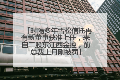 时隔多年雪松信托再有新董事获准上任，来自二股东江西金控，前总裁上月刚被罚