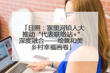 日照：寨里河镇人大推动“代表联络站+”深度融合——绘就和美乡村幸福画卷