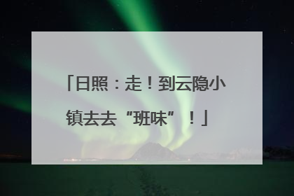 日照：走！到云隐小镇去去“班味”！