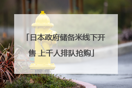 日本政府储备米线下开售 上千人排队抢购