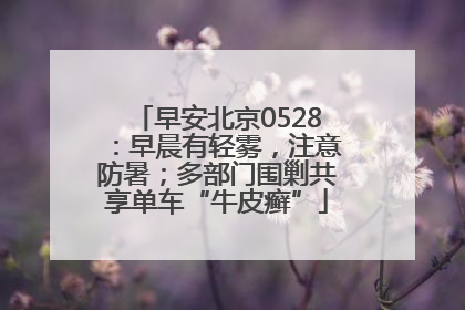 早安北京0528：早晨有轻雾，注意防暑；多部门围剿共享单车“牛皮癣”