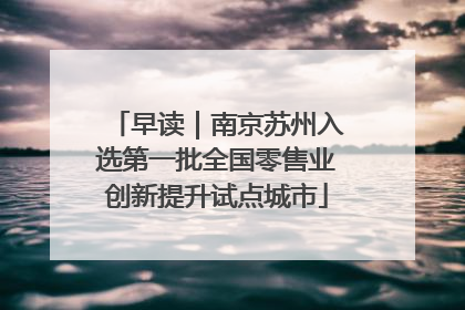 早读｜南京苏州入选第一批全国零售业创新提升试点城市