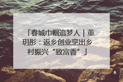 春城巾帼追梦人｜董玥彤：返乡创业烹出乡村振兴“致富香”
