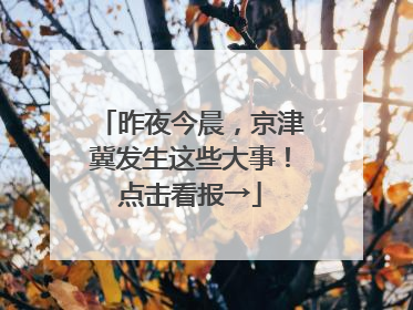 昨夜今晨，京津冀发生这些大事！点击看报→