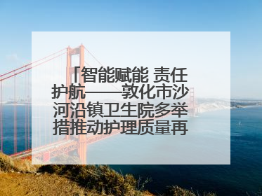智能赋能 责任护航——敦化市沙河沿镇卫生院多举措推动护理质量再上新台阶