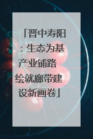晋中寿阳：生态为基产业铺路 绘就廊带建设新画卷