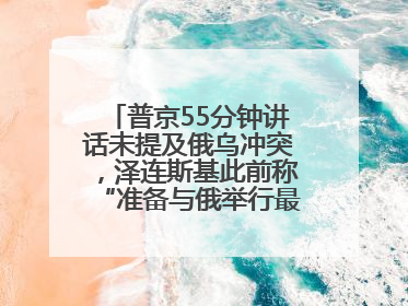 普京55分钟讲话未提及俄乌冲突，泽连斯基此前称“准备与俄举行最高级别会晤”