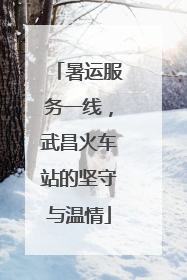 暑运服务一线，武昌火车站的坚守与温情