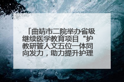 曲靖市二院举办省级继续医学教育项目“护教研管人文五位一体同向发力，助力提升护理效能学习班”