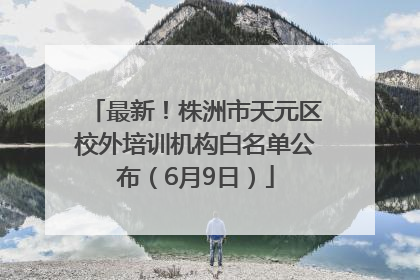 最新！株洲市天元区校外培训机构白名单公布（6月9日）