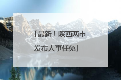 最新！陕西两市发布人事任免