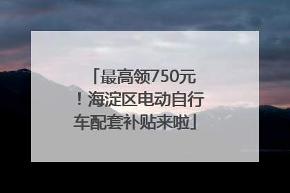 最高领750元！海淀区电动自行车配套补贴来啦