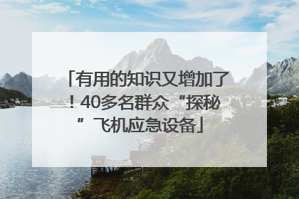 有用的知识又增加了！40多名群众“探秘”飞机应急设备