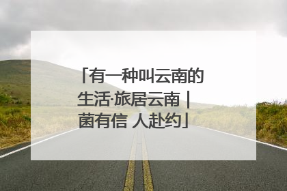 有一种叫云南的生活·旅居云南｜菌有信 人赴约