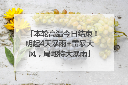 本轮高温今日结束！明起4天暴雨+雷暴大风，局地特大暴雨