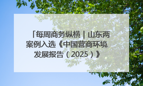 每周商务纵横｜山东两案例入选《中国营商环境发展报告（2025）》；山东外贸优品购物季进机关活动在济南举办