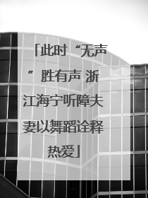 此时“无声”胜有声 浙江海宁听障夫妻以舞蹈诠释热爱