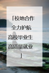 校地合作 全力护航高校毕业生高质量就业
