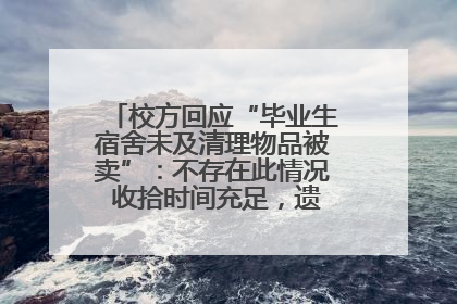 校方回应“毕业生宿舍未及清理物品被卖”：不存在此情况 收拾时间充足，遗留物品会帮保管