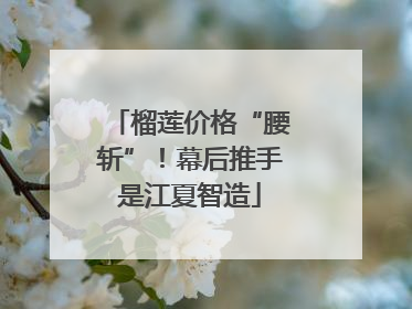 榴莲价格“腰斩”！幕后推手是江夏智造