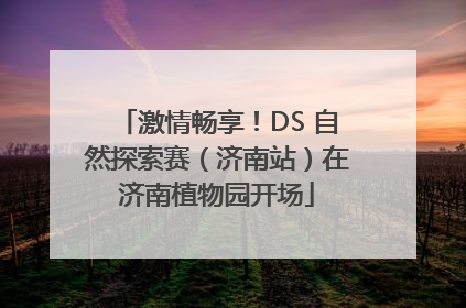 激情畅享！DS 自然探索赛（济南站）在济南植物园开场