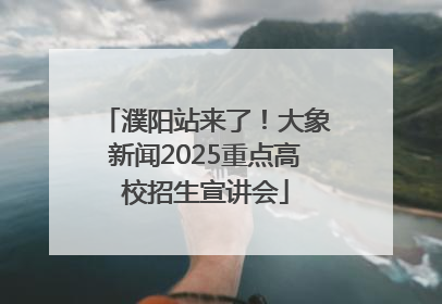 濮阳站来了！大象新闻2025重点高校招生宣讲会
