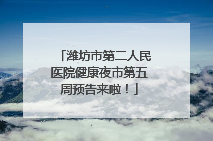 潍坊市第二人民医院健康夜市第五周预告来啦！