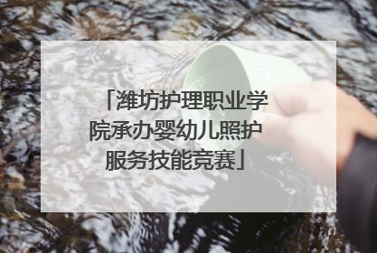潍坊护理职业学院承办婴幼儿照护服务技能竞赛