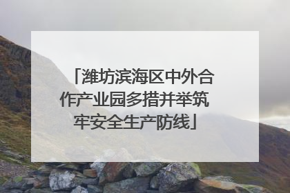 潍坊滨海区中外合作产业园多措并举筑牢安全生产防线