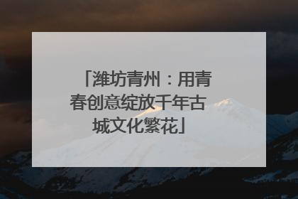 潍坊青州：用青春创意绽放千年古城文化繁花