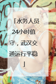 水务人员24小时值守，武汉交通运行平稳