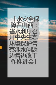 水安全保障看山西：省水利厅召开中央生态环境保护督察涉水问题边督边改工作推进会