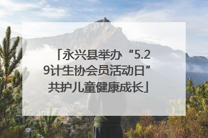 永兴县举办“5.29计生协会员活动日” 共护儿童健康成长
