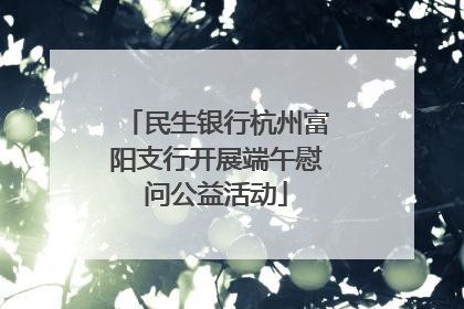 民生银行杭州富阳支行开展端午慰问公益活动