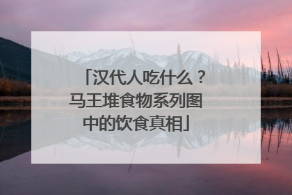 汉代人吃什么？马王堆食物系列图中的饮食真相