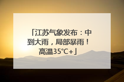江苏气象发布：中到大雨，局部暴雨！高温35℃+