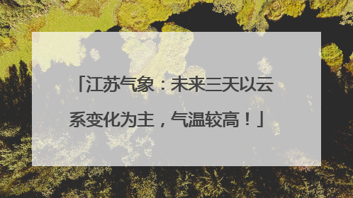 江苏气象：未来三天以云系变化为主，气温较高！
