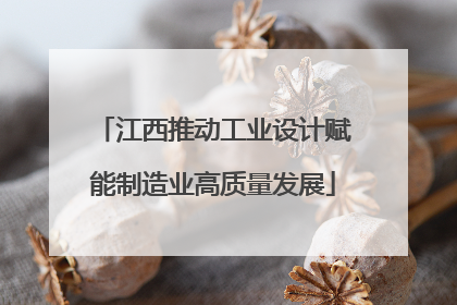 江西推动工业设计赋能制造业高质量发展