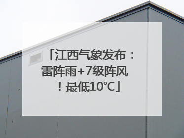 江西气象发布：雷阵雨+7级阵风！最低10℃