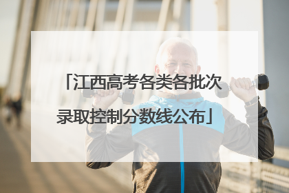 江西高考各类各批次录取控制分数线公布