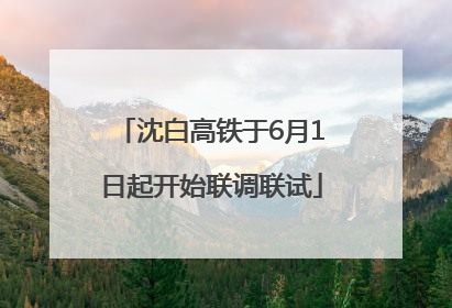 沈白高铁于6月1日起开始联调联试