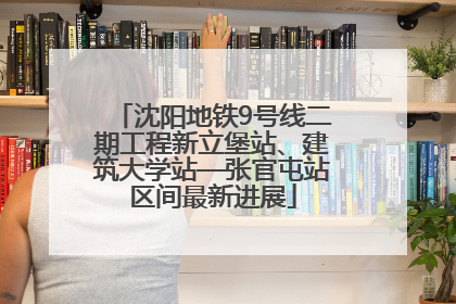 沈阳地铁9号线二期工程新立堡站、建筑大学站—张官屯站区间最新进展